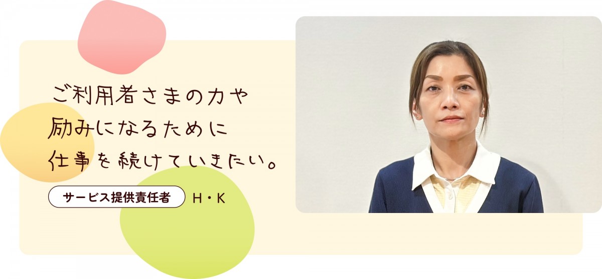 ご利用者さまの力や励みになるために仕事を続けていきたい。